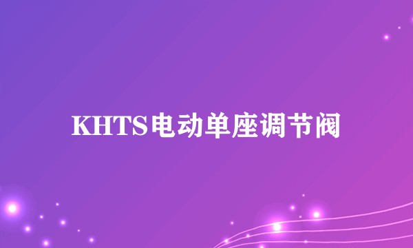 KHTS电动单座调节阀