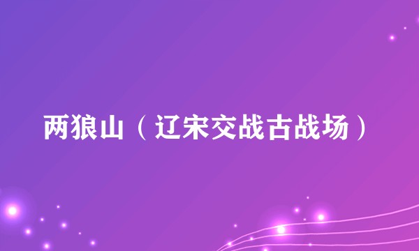 两狼山（辽宋交战古战场）