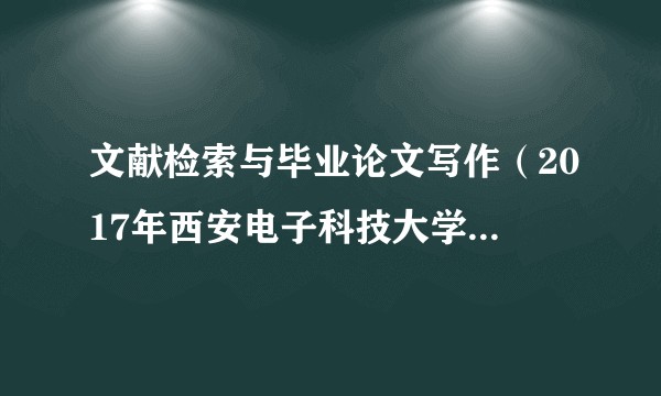 文献检索与毕业论文写作（2017年西安电子科技大学出版社出版的图书）