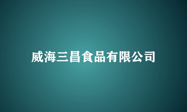 威海三昌食品有限公司