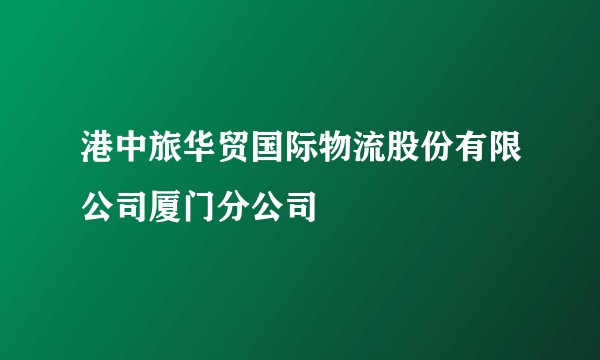 港中旅华贸国际物流股份有限公司厦门分公司