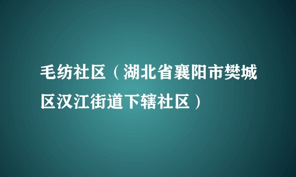 毛纺社区（湖北省襄阳市樊城区汉江街道下辖社区）