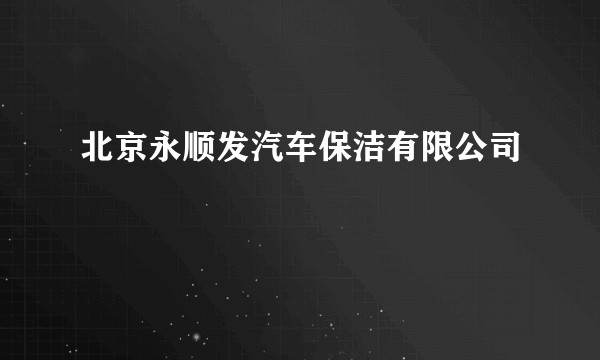 北京永顺发汽车保洁有限公司