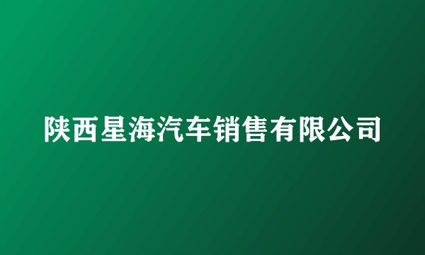 陕西星海汽车销售有限公司