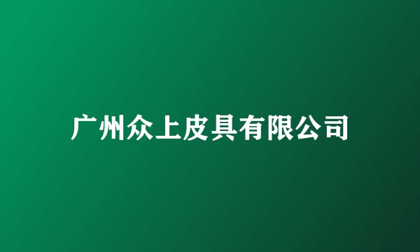 广州众上皮具有限公司