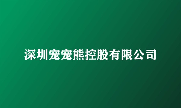 深圳宠宠熊控股有限公司