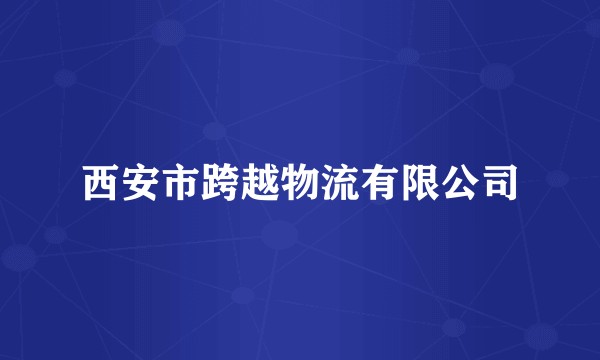 西安市跨越物流有限公司