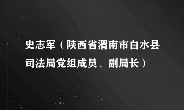 史志军（陕西省渭南市白水县司法局党组成员、副局长）