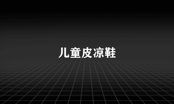 儿童皮凉鞋