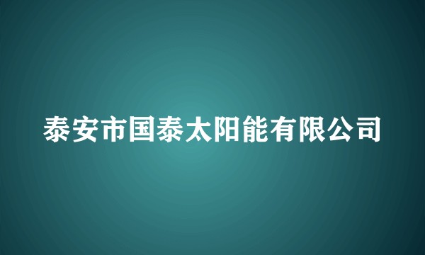 泰安市国泰太阳能有限公司
