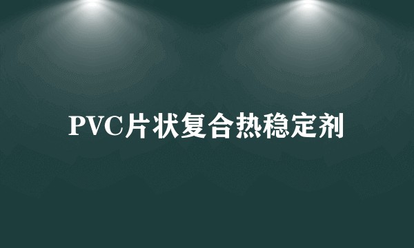 PVC片状复合热稳定剂
