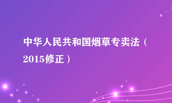 中华人民共和国烟草专卖法（2015修正）