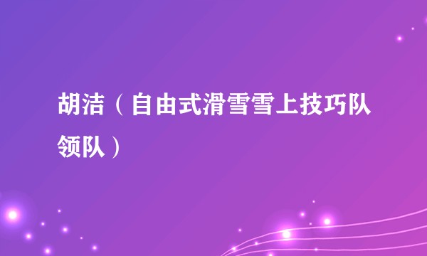 胡洁（自由式滑雪雪上技巧队领队）