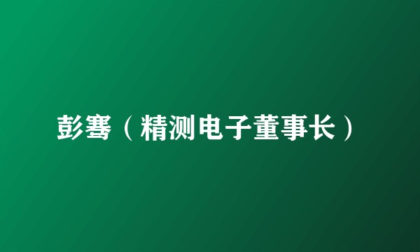 彭骞（精测电子董事长）