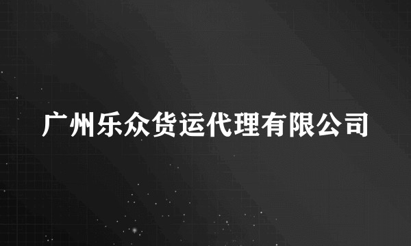 广州乐众货运代理有限公司