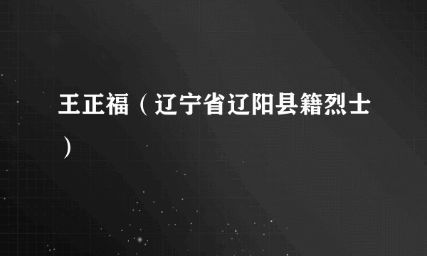 王正福（辽宁省辽阳县籍烈士）