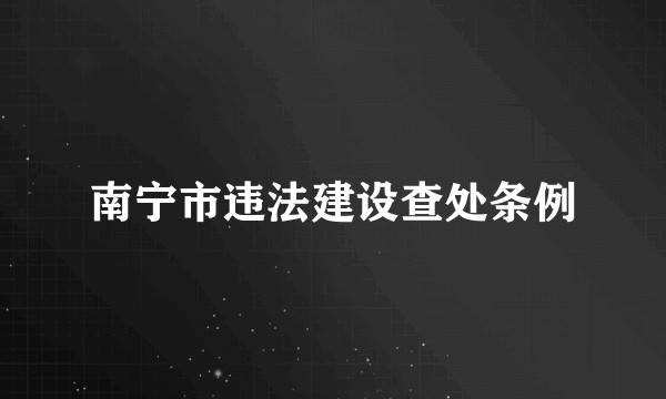 南宁市违法建设查处条例