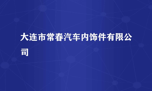 大连市常春汽车内饰件有限公司