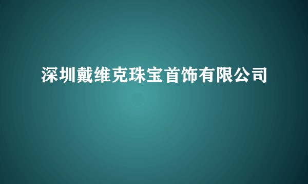 深圳戴维克珠宝首饰有限公司