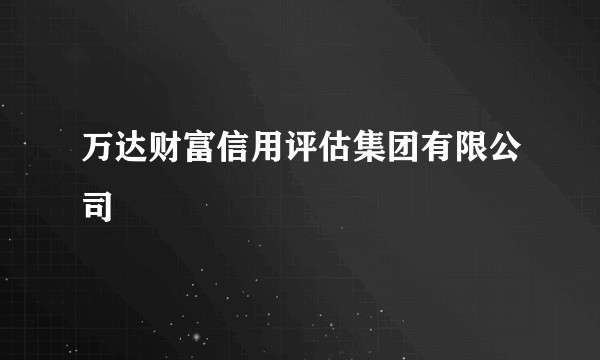 万达财富信用评估集团有限公司