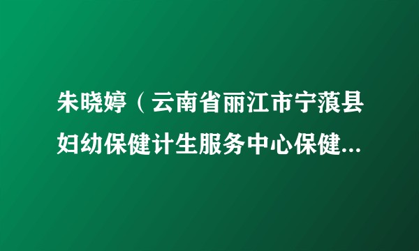 朱晓婷（云南省丽江市宁蒗县妇幼保健计生服务中心保健部部长）