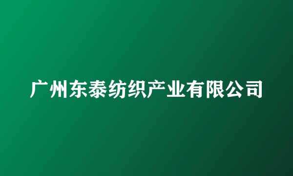 广州东泰纺织产业有限公司
