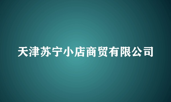 天津苏宁小店商贸有限公司