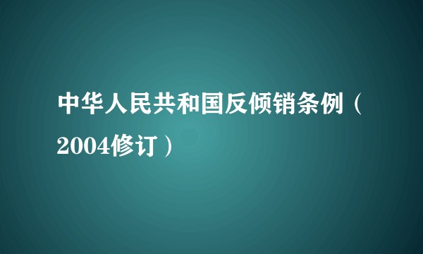 中华人民共和国反倾销条例（2004修订）