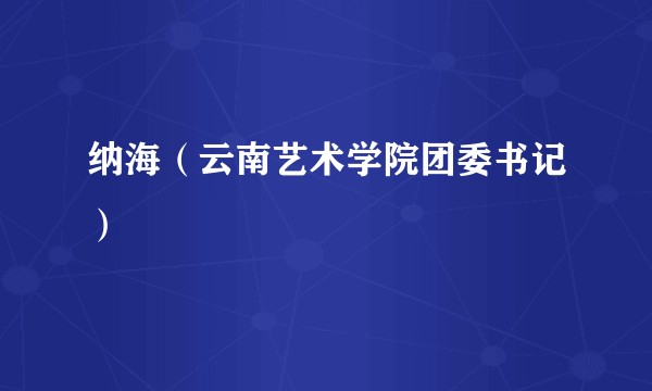 纳海（云南艺术学院团委书记）
