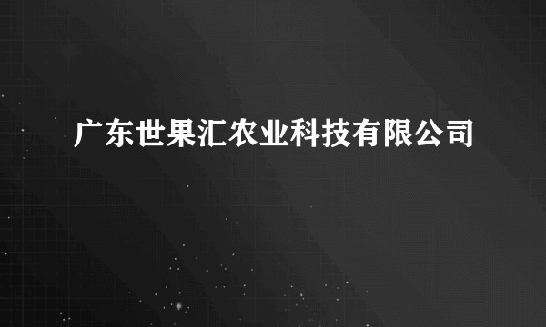 广东世果汇农业科技有限公司