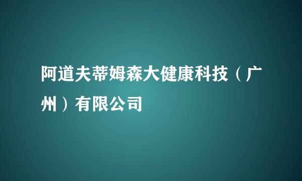 阿道夫蒂姆森大健康科技（广州）有限公司
