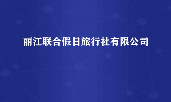 丽江联合假日旅行社有限公司