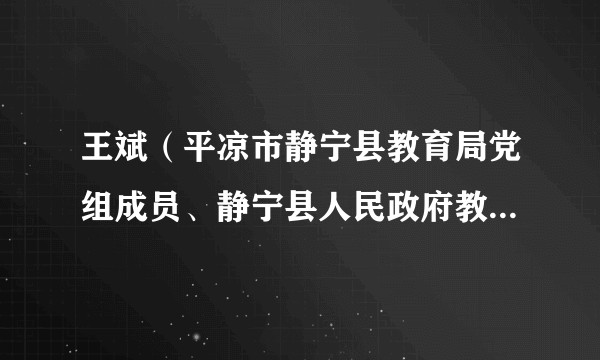 王斌(平凉市静宁县教育局党组成员、静宁县人民政府教育专职督学)