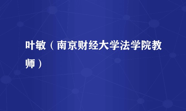 叶敏（南京财经大学法学院教师）
