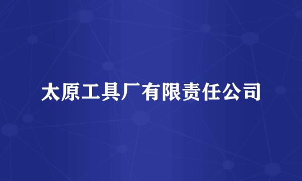 太原工具厂有限责任公司