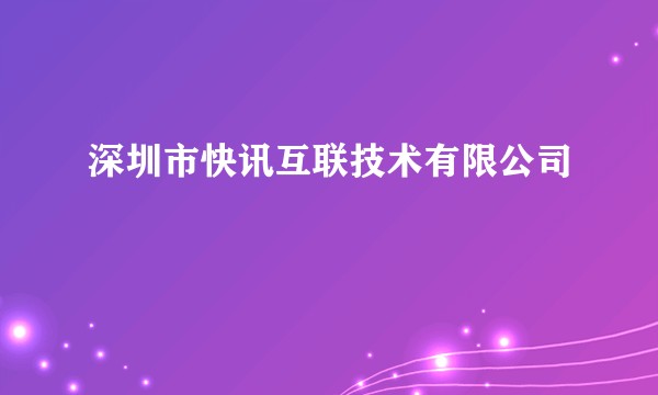 深圳市快讯互联技术有限公司