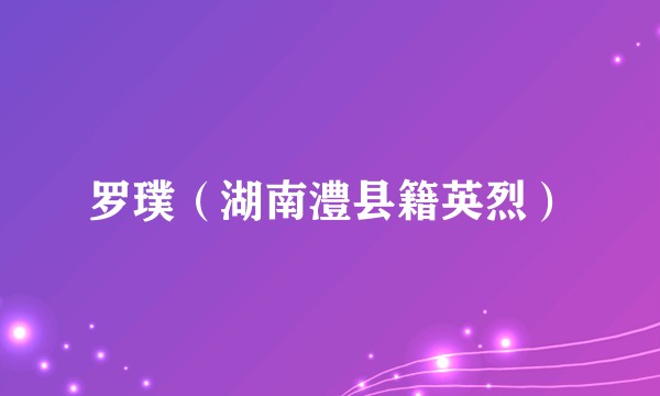 罗璞（湖南澧县籍英烈）