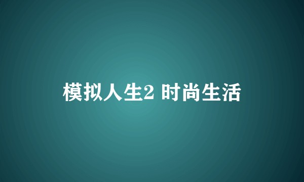 模拟人生2 时尚生活
