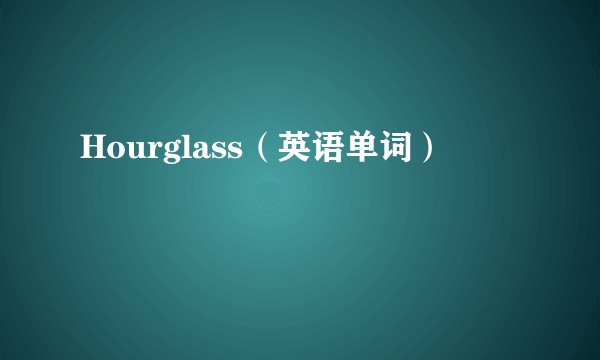 Hourglass（英语单词）