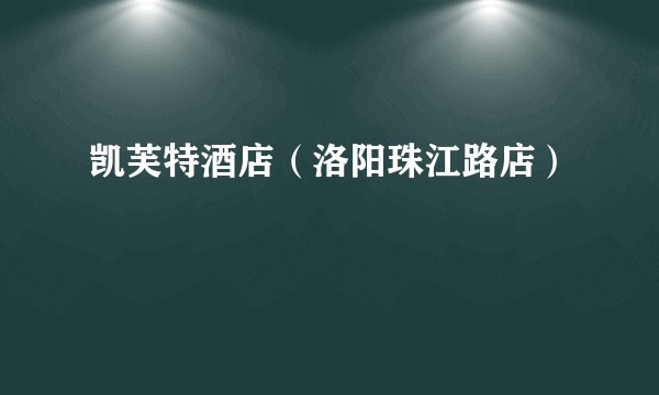 凯芙特酒店（洛阳珠江路店）