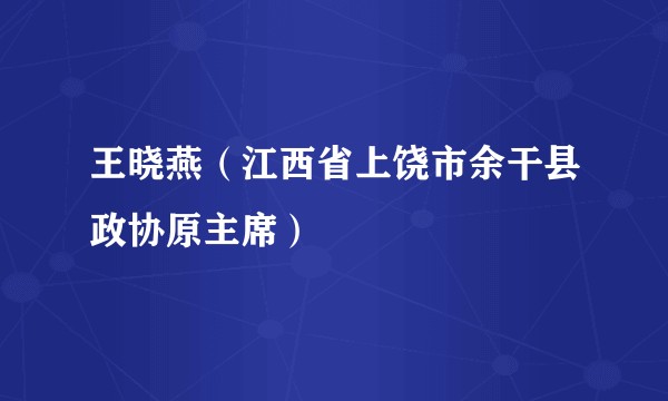 王晓燕(江西省上饶市余干县政协原主席)