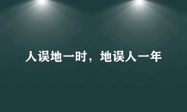人误地一时，地误人一年