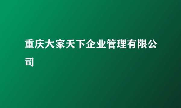 重庆大家天下企业管理有限公司