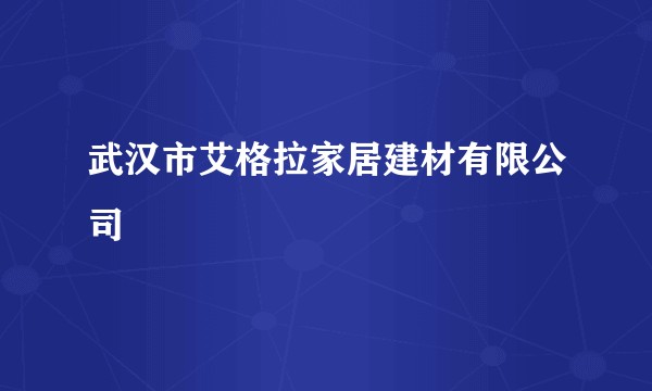 武汉市艾格拉家居建材有限公司
