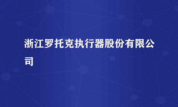 浙江罗托克执行器股份有限公司