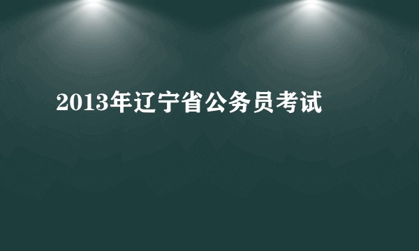 2013年辽宁省公务员考试