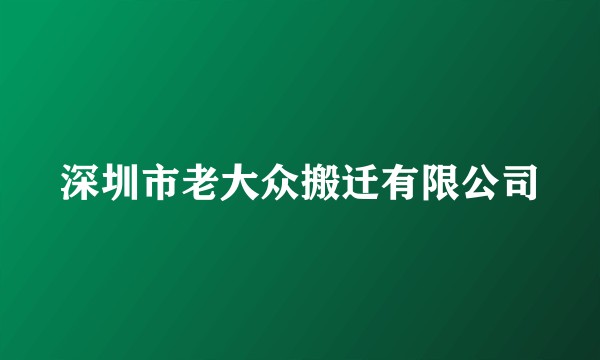 深圳市老大众搬迁有限公司