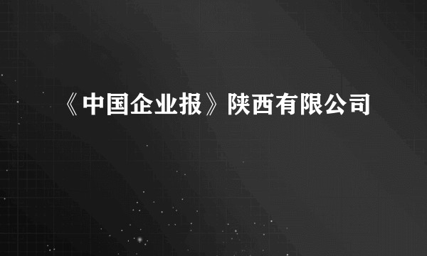 《中国企业报》陕西有限公司