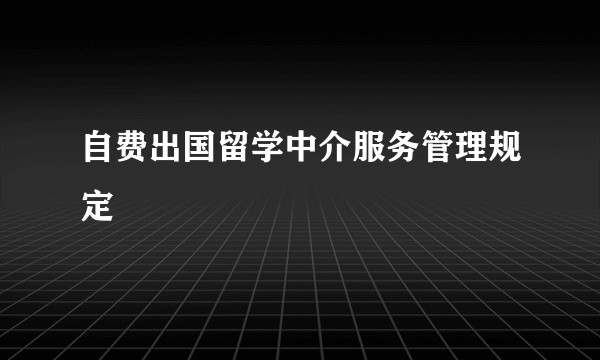 自费出国留学中介服务管理规定