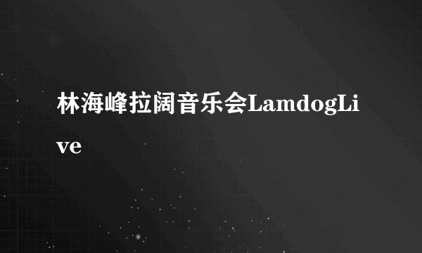 林海峰拉阔音乐会LamdogLive